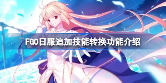FGO日服追加技能转换功能介绍 
