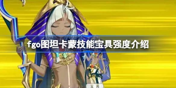 fgo图坦卡蒙技能宝具怎么样 