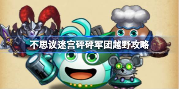 不思议迷宫砰砰军团越野攻略 