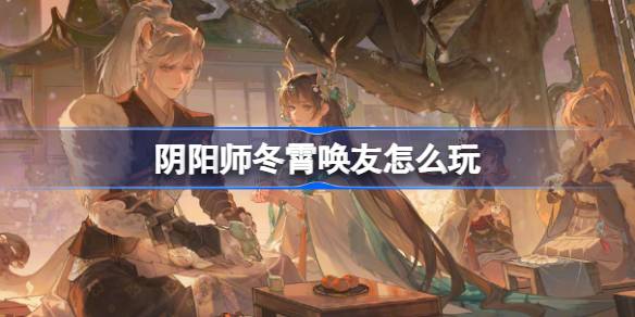 阴阳师冬霄唤友怎么玩 