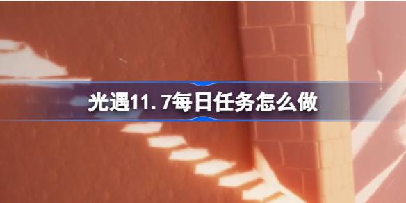 光遇11.7每日任務怎麼做 