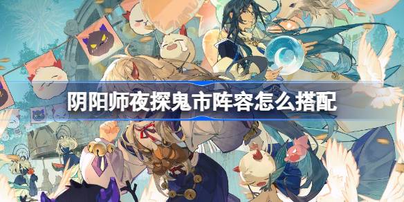 阴阳师夜探鬼市阵容怎么搭配
